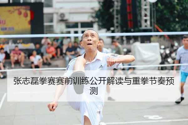 张志磊拳赛赛前训练公开解读与重拳节奏预测